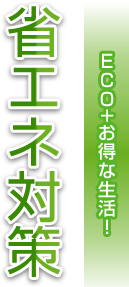 省エネ対策　ＥＣＯ+お得な生活！
