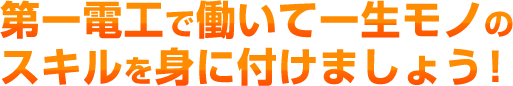 第一電工で働けば一生モノのスキルを身に付けましょう！